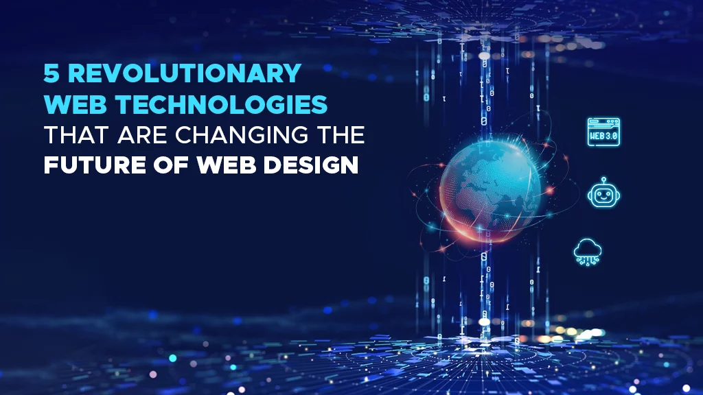 5 Revolutionary Web Technologies That Are Changing the Future of Web Design